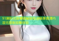 91黑料无限看破解版极速畅享高清内容无限制观看体验