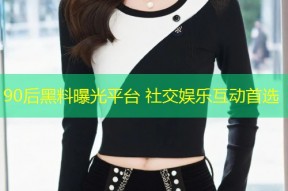 90后黑料曝光平台 社交娱乐互动首选