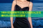 9黑料视频揭秘平台强大功能轻松发现爆料热点内容吸引眼球