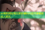 av黑料网址每日更新爆料内容尽享最新成人资讯