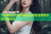 166黑料平台夜间模式加持极速搜索体验引爆点击