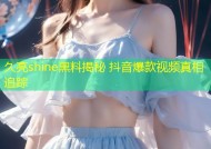 久亮shine黑料揭秘 抖音爆款视频真相追踪