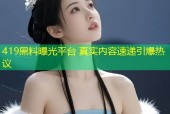 419黑料曝光平台 真实内容速递引爆热议