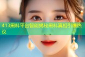 413黑料平台智能揭秘黑料真相引爆热议