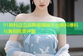91黑料这瓜保熟破揭秘平台黑料爆料与真相核查神器
