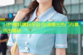 34秒黑料爆料平台 极速曝光热门内幕点击揭秘