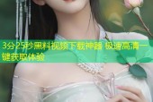 3分25秒黑料视频下载神器 极速高清一键获取体验