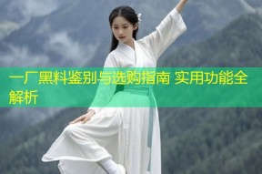 一厂黑料鉴别与选购指南 实用功能全解析