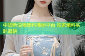 中国新说唱黑料揭秘平台 独家爆料实时追踪