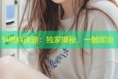 9I黑料速递：独家揭秘，一触即发