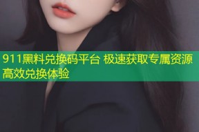 911黑料兑换码平台 极速获取专属资源高效兑换体验
