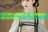 2022黑料正能量平台：实时揭露真相助力正向传播