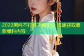 2022黑料不打烊下载平台 极速获取最新爆料内容