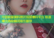 中国明星黑料照片视频爆料平台 极速曝光隐秘瞬间吸引眼球