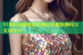 91黑料破解教程免费获取最新爆料与实用技巧