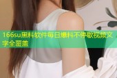 166su黑料软件每日爆料不停歇视频文字全覆盖