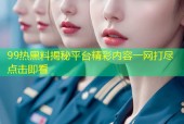 99热黑料揭秘平台精彩内容一网打尽点击即看