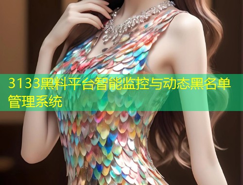 3133黑料平台智能监控与动态黑名单管理系统  第2张