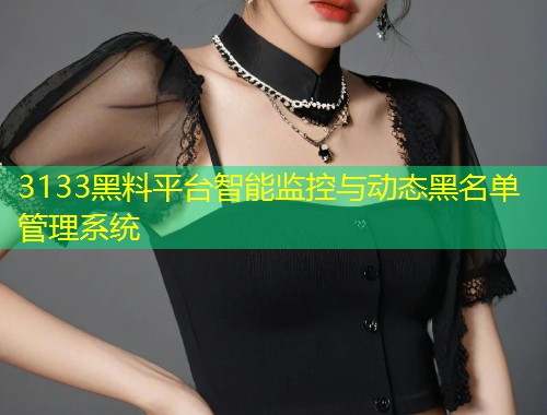 3133黑料平台智能监控与动态黑名单管理系统  第1张