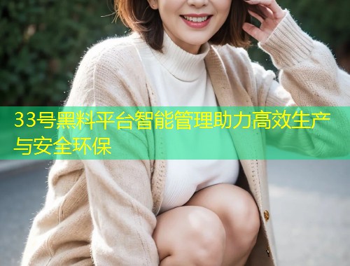 33号黑料平台智能管理助力高效生产与安全环保  第1张
