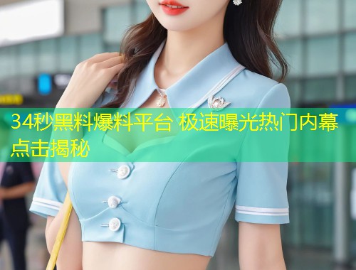 34秒黑料爆料平台 极速曝光热门内幕点击揭秘  第1张