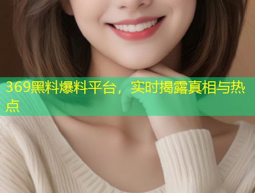 369黑料爆料平台，实时揭露真相与热点  第1张
