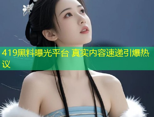 419黑料曝光平台 真实内容速递引爆热议  第1张