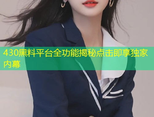430黑料平台全功能揭秘点击即享独家内幕  第1张