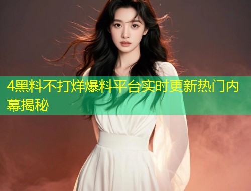 4黑料不打烊爆料平台实时更新热门内幕揭秘  第2张