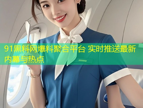 91黑料网爆料聚合平台 实时推送最新内幕与热点  第1张