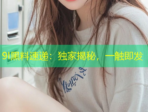 9I黑料速递：独家揭秘，一触即发  第1张