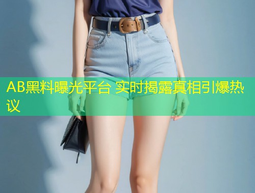 AB黑料曝光平台 实时揭露真相引爆热议  第1张