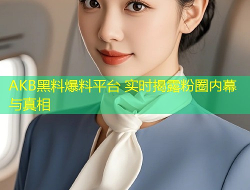 AKB黑料爆料平台 实时揭露粉圈内幕与真相  第1张
