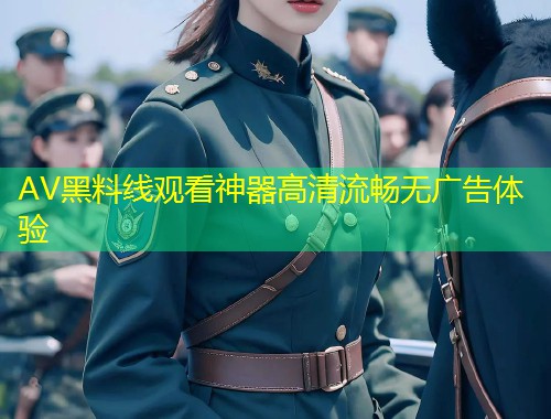 AV黑料线观看神器高清流畅无广告体验  第1张