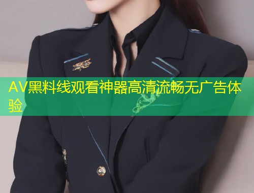 AV黑料线观看神器高清流畅无广告体验  第2张