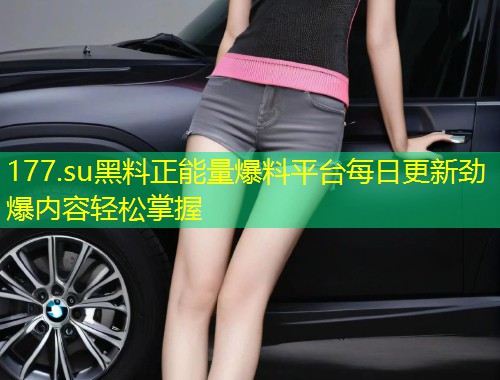 177.su黑料正能量爆料平台每日更新劲爆内容轻松掌握  第1张