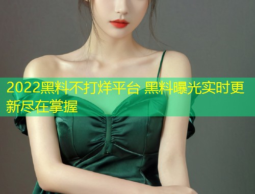 2022黑料不打烊平台 黑料曝光实时更新尽在掌握  第1张