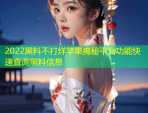2022黑料不打烊苹果揭秘平台功能快速查询黑料信息  第1张