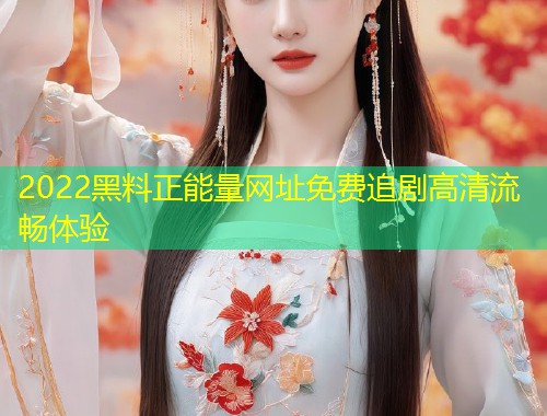 2022黑料正能量网址免费追剧高清流畅体验  第1张