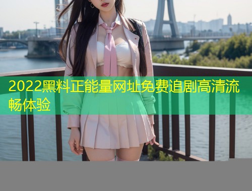 2022黑料正能量网址免费追剧高清流畅体验  第2张
