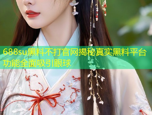 688su黑料不打官网揭秘真实黑料平台功能全面吸引眼球  第1张