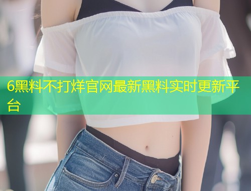 6黑料不打烊官网最新黑料实时更新平台  第1张