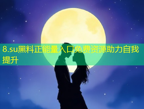 8.su黑料正能量入口免费资源助力自我提升  第1张