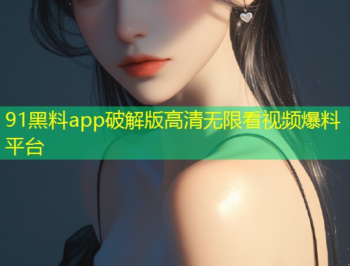 91黑料app破解版高清无限看视频爆料平台  第1张