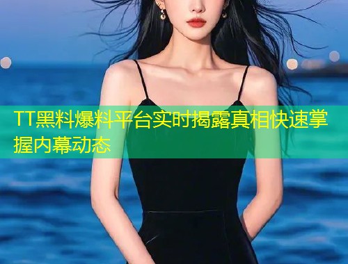 TT黑料爆料平台实时揭露真相快速掌握内幕动态  第1张