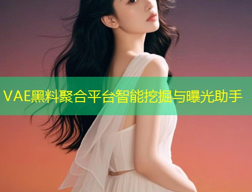 VAE黑料聚合平台智能挖掘与曝光助手  第1张