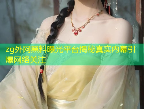 zg外网黑料曝光平台揭秘真实内幕引爆网络关注  第1张