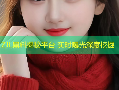 ZJL黑料揭秘平台 实时曝光深度挖掘  第1张
