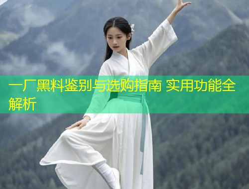 一厂黑料鉴别与选购指南 实用功能全解析  第1张