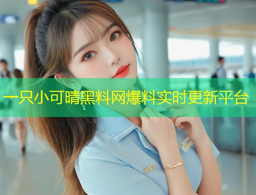 一只小可晴黑料网爆料实时更新平台  第1张